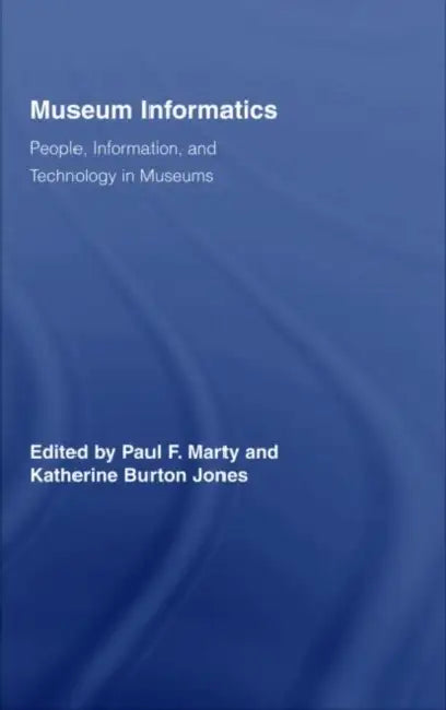 Museum Informatics: People, Information, and Technology in Museums by Paul F. Marty, Katherine Jones