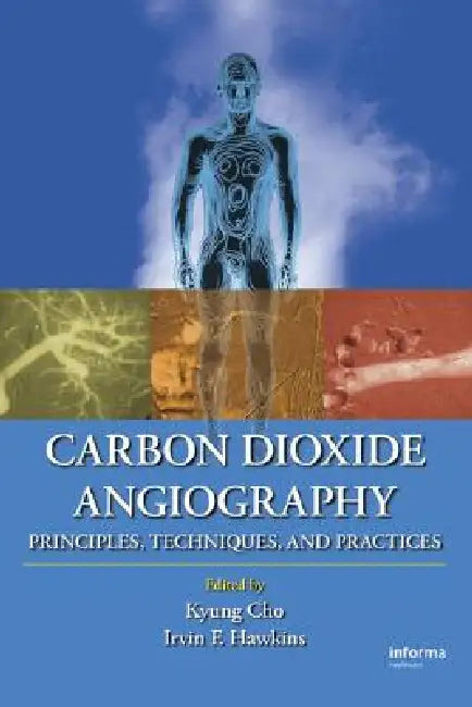 Carbon Dioxide Angiography: Principles, Techniques, and Practices by Kyung Cho