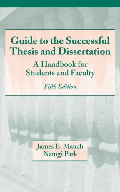 Guide to the Successful Thesis and Dissertation: A Handbook for Students and Faculty by James Mauch
