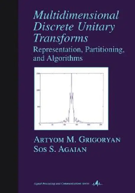 Multidimensional Discrete Unitary Transforms: Representation: Partitioning, and Algorithms by Artyom M. Grigoryan, Sos S. Agaian