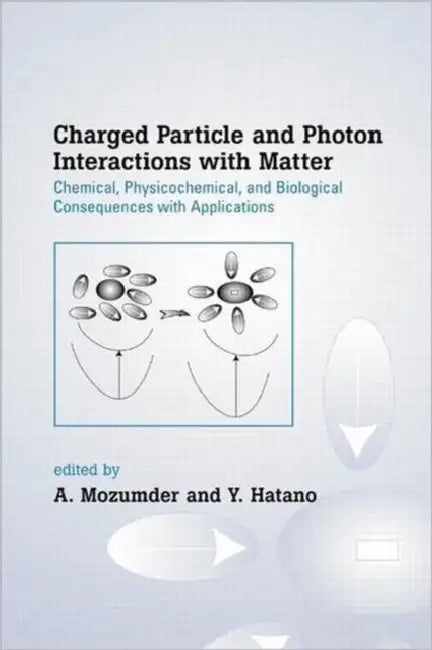Charged Particle and Photon Interactions with Matter: Chemical, Physicochemical, and Biological Consequences with Applications by A. Mozumder