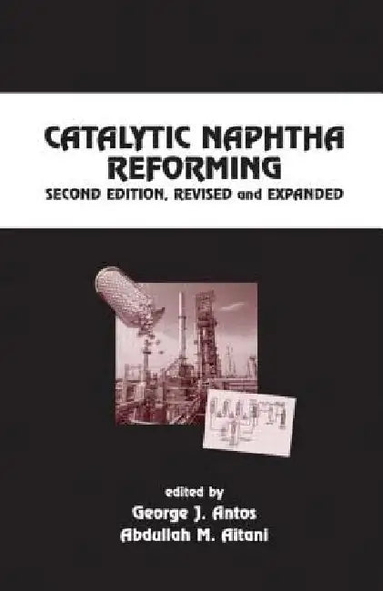 Catalytic Naphtha Reforming, Revised and Expanded by George J. Antos