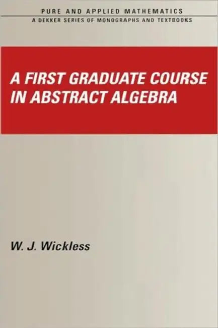 A First Graduate Course in Abstract Algebra by W. J. Wickless