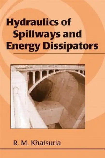Hydraulics of Spillways and Energy Dissipators by Rajnikant M. Khatsuria