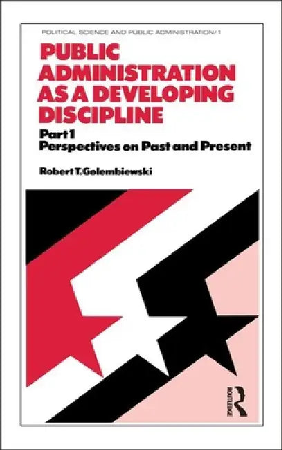 Public Administration as a Developing Discipline: Part 1: Perspectives on Past and Present by Golembiewski