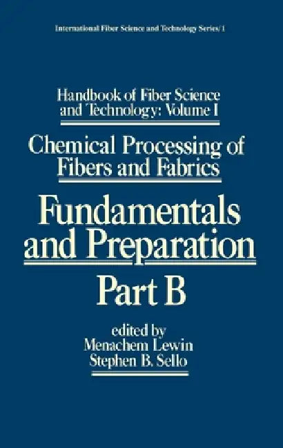 Handbook of Fiber Science and Technology : Chemical Processing of Fibers and Fabrics - Fundamentals and Preparation Part B by Menachem Lewin