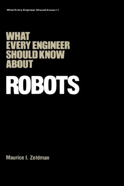 What Every Engineer Should Know about Robots by Maurice I. Zeldman