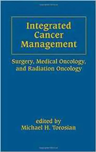 Integrated Cancer Management: Surgery Medical Oncology and Radiation Oncology by Michael H. Torosian