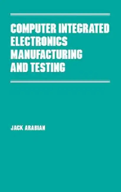 Computer Integrated Electronics Manufacturing and Testing by Jack Arabian