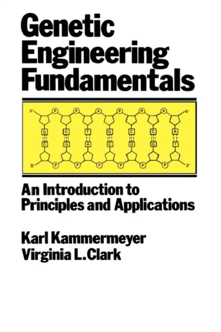 Genetic Engineering Fundamentals: An Introduction to Principles and Applications by John Kammermeyer