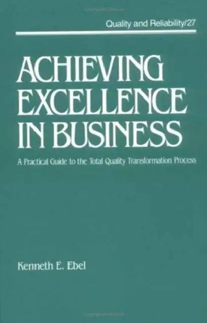 Achieving Excellence in Business: A Practical Guide on the Total Quality Transformation Process by Kenneth E. Ebel