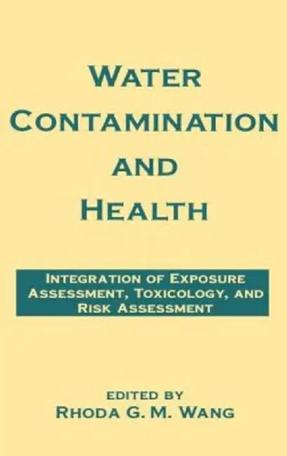 Water Contamination And Health: Integration of Exposure Assesment to xicology and Risk Assessment by Rhoda G.M. Wang
