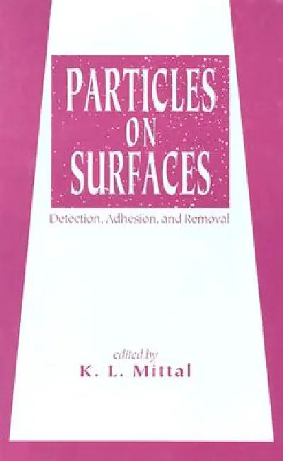 Particles on Surfaces: Detection, Adhesion, and Removal by K. L. Mittal