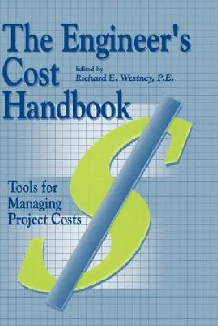 The Engineer's Cost Handbook: Tools for Managing Project Costs by Richard E. Westney