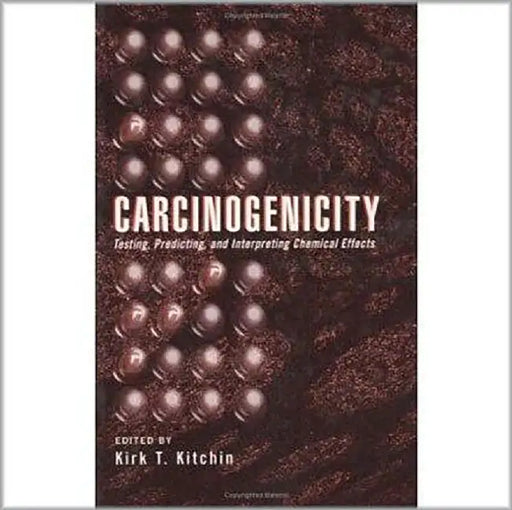 Carcinogenicity: Testing Predicting and Interpreting Chemical Effects by Kirk T. Kitchin