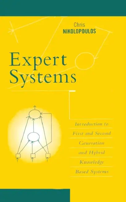Expert Systems: Introduction to First and Second Generation and Hybrid Knowledge Based Systems by Chris Nikolopoulos