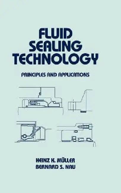 Fluid Sealing Technology: Principles and Applications by Heinz Muller