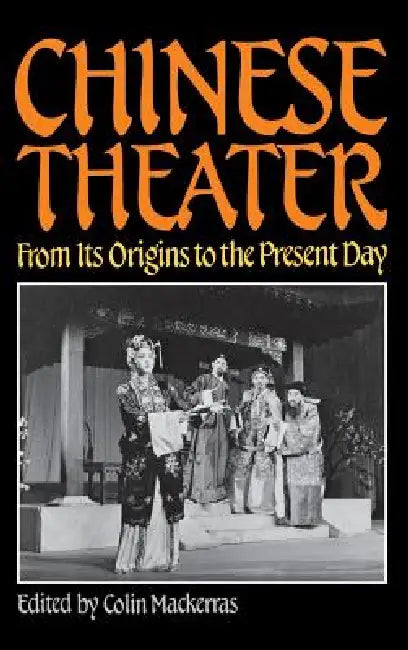 Chinese Theater: From Its Origins to the Present Day by Colin Mackerras