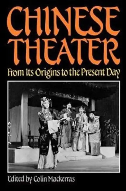 Chinese Theater: From Its Origins to the Present Day by Colin Mackerras