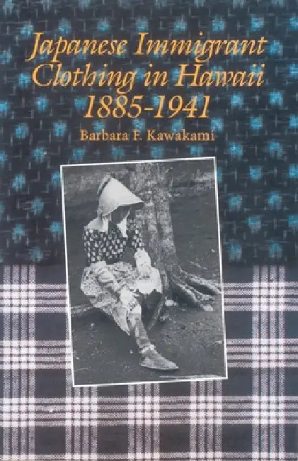 Japanese Immigrant Clothing in Hawaii 1885-1941 by Barbara F. Kawakami