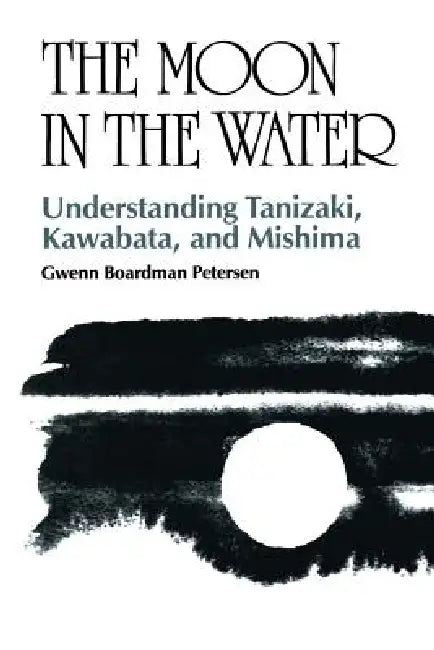 The Moon in the Water: Understanding Tanizaki, Kawabata, and Mishima by Gwenn Boardman Petersen