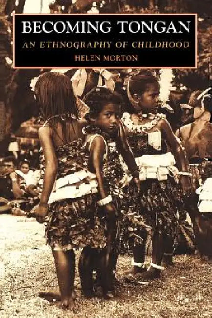 Becoming Tongan: An Ethnography of Childhood by Helen Morton