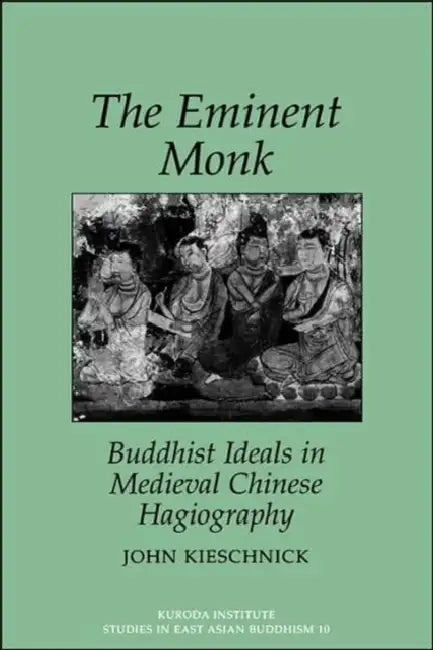 The Eminent Monk: Buddhist Ideals in Medieval Chinese Hagiography by John Kieschnick