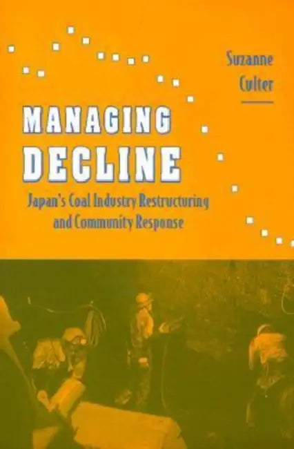 Managing Decline: Japan's Coal Industry Restructuring and Community Response by Suzanne Culter