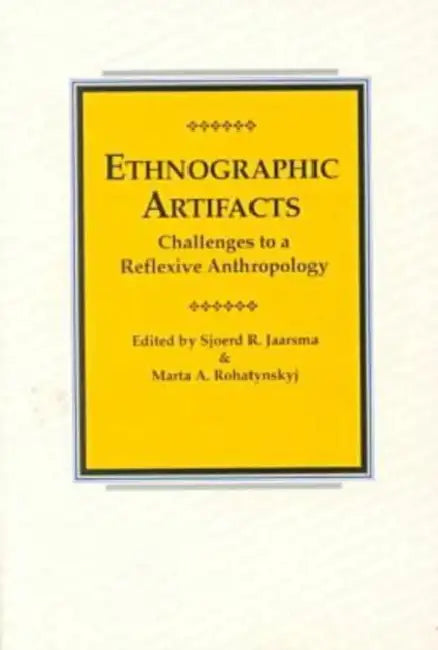Ethnographic Artifacts: Challenges to a Reflexive Anthropology by Sjoerd R. Jaarsma, Marta Rohatynskyj