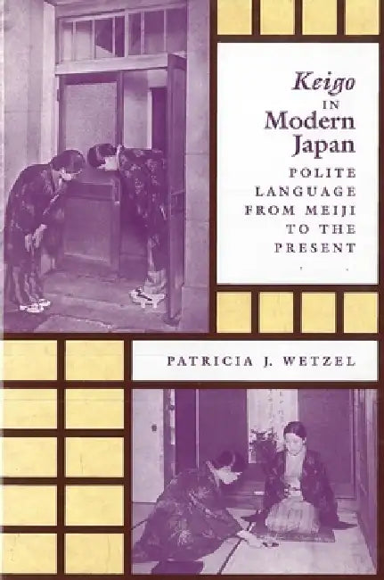 Keigo in Modern Japan: Polite Language from Meiji to the Present by Patricia J. Wetzel