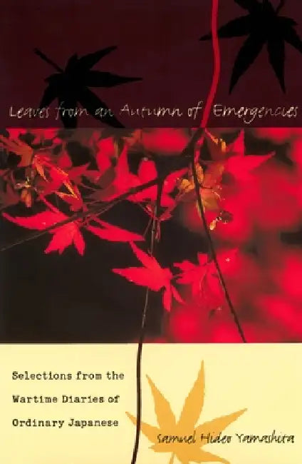 Leaves from an Autumn of Emergencies: Selections from the Wartime Diaries of Ordinary Japanese by Samuel Hideo Yamashita