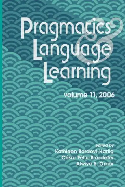 Pragmatics & Language Learning, Volume 11 by Kathleen Bardovi-Harlig, J. Cesar Felix-Brasdefer, Alwiya S. Omar