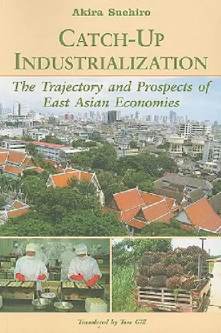 Catch-Up Industrialization: The Trajectory and Prospects of East Asian Economies by Akira Suehiro, Tom Gill