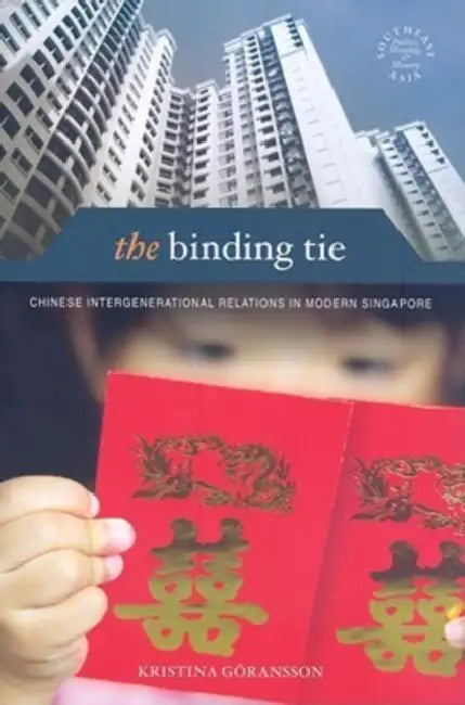 The Binding Tie: Chinese Intergenerational Relations in Modern Singapore by Kristina Göransson