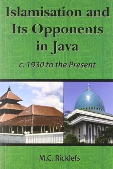 Islamisation and Its Opponents in Java: A Political, Social, Cultural and Religious History, C. 1930 to the Present by M. C. Ricklefs