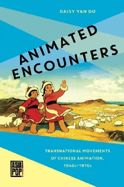 Animated Encounters: Transnational Movements of Chinese Animation, 1940s-1970s by Daisy Yan Du, Allison Alexy