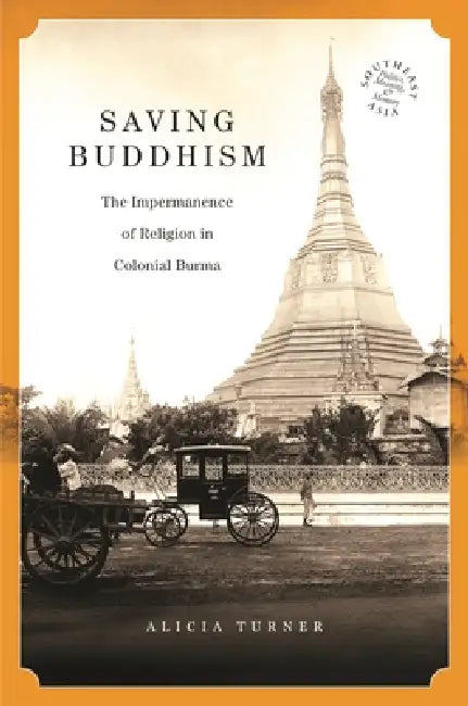 Saving Buddhism: The Impermanence of Religion in Colonial Burma by Alicia Turner, David P. Chandler, Rita Smith Kipp