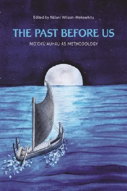 The Past Before Us: Moʻokūʻauhau as Methodology by Nālani Wilson-Hokowhitu, Marie Alohalani Brown, Manulani Aluli Meyer