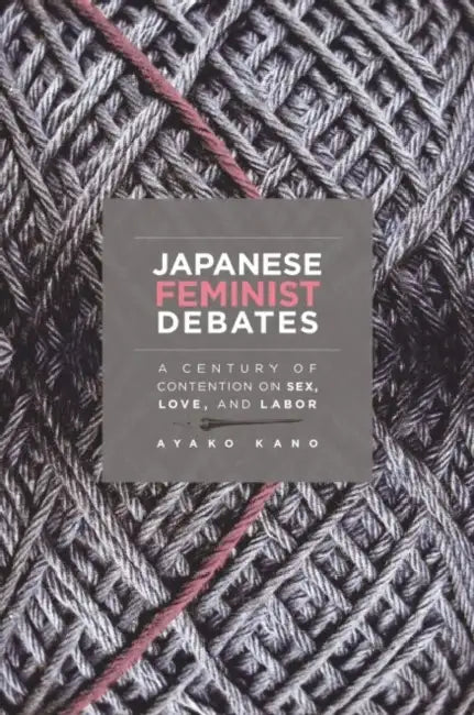 Japanese Feminist Debates: A Century of Contention on Sex, Love, and Labor by Ayako Kano