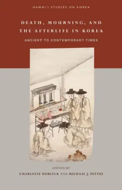 Death, Mourning, and the Afterlife in Korea: Ancient to Contemporary Times by Charlotte Horlyck, Michael J. Pettid, Min Sun Kim