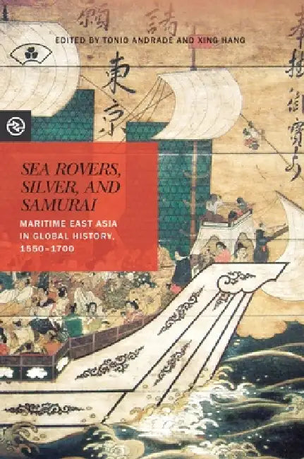 Sea Rovers, Silver, and Samurai: Maritime East Asia in Global History, 1550 1700 by Tonio Andrade, Xing Hang, Anand A. Yang