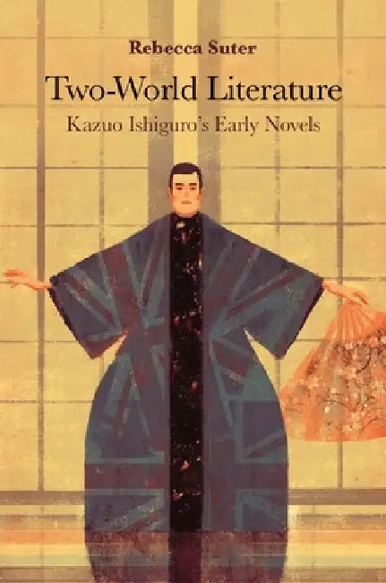 Two-World Literature: Kazuo Ishiguro's Early Novels by Rebecca Suter