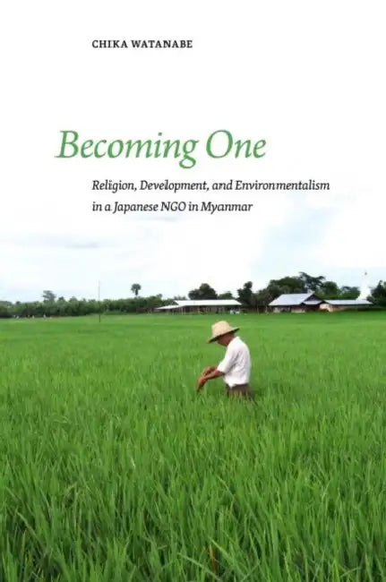 Becoming One: Religion, Development, and Environmentalism in a Japanese Ngo in Myanmar by Chika Watanabe