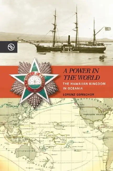 A Power in the World: The Hawaiian Kingdom in Oceania by Lorenz Gonschor, Anand A. Yang, Kieko Matteson