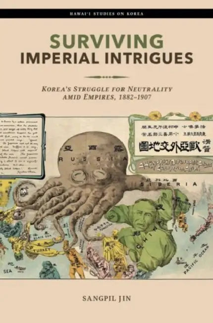 Surviving Imperial Intrigues: Korea's Struggle for Neutrality Amid Empires, 1882-1907 by Sangpil Jin