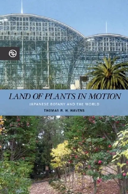 Land of Plants in Motion: Japanese Botany and the World by Thomas R. H. Havens
