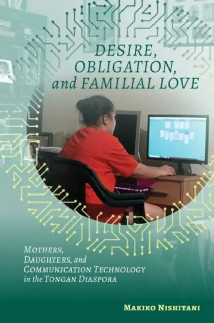 Desire, Obligation, and Familial Love: Mothers, Daughters, and Communication Technology in the Tongan Diaspora by Makiko Nishitani