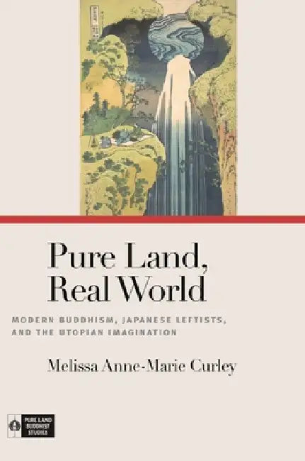 Pure Land, Real World: Modern Buddhism, Japanese Leftists, and the Utopian Imagination by Melissa Anne-Marie Curley, Richard K. Payne