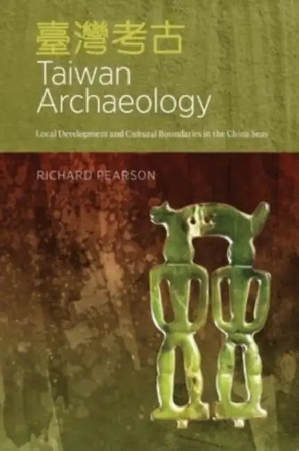 Taiwan Archaeology: Local Development and Cultural Boundaries in the China Seas by Richard Pearson