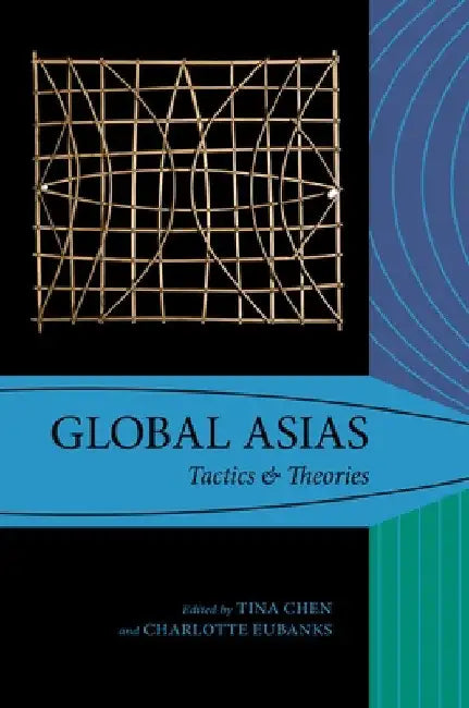 Global Asias: Tactics & Theories by Tina Chen